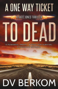 Title: A One Way Ticket to Dead: Kate Jones Thriller, Author: D.V. Berkom
