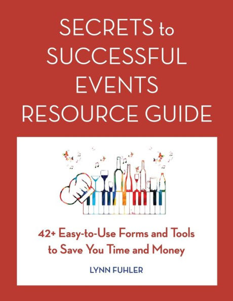 Secrets to Successful Events Resource Guide: 42+ Easy-To-Use Forms and Tools to Save You Time and Money