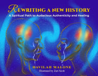 Title: Rewriting A New History: A Spiritual Path to Audacious Authenticity and Healing, Author: Havilah Malone