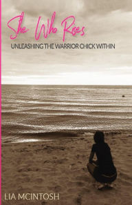 Title: She Who Rises: Unleashing the Warrior Chick Within, Author: Lia McIntosh