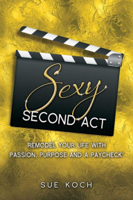 Title: Sexy Second Act: Remodel Your Life With Passion, Purpose and a Paycheck, Author: Nadezhda Mamayeva