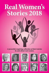 Title: Real Women's Stories 2018: A powerful, inspiring collection of short stories by and about real women., Author: Beth Kallman Werner