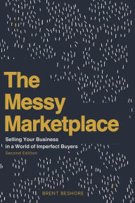 Title: The Messy Marketplace: Selling Your Business in a World of Imperfect Buyers, Author: Brent Beshore