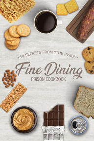 Title: Fine Dining Prison Cookbook: 150 Secrets From 