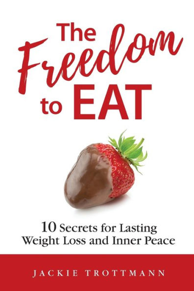 The Freedom to EAT: 10 Secrets for Lasting Weight Loss and Inner Peace