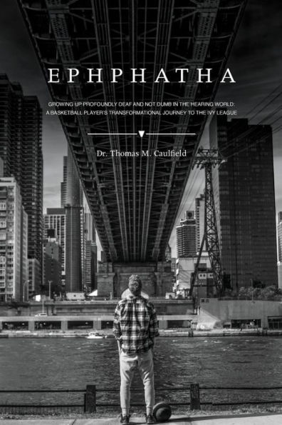 EPHPHATHA: GROWING UP PROFOUNDLY DEAF AND NOT DUMB IN THE HEARING WORLD: A BASKETBALL PLAYER'S TRANSFORMATIONAL JOURNEY TO THE IVY LEAGUE
