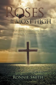 Title: Roses for the Most High: Poetry Celebrating the Mystical Christian Path, Author: Ronnie Smith