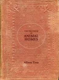 Title: The True Book of Animal Homes, Author: Allison Titus