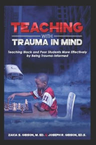Title: Teaching With Trauma in Mind: Teaching Black and Poor Students More Effectively by Being Trauma-Informed, Author: Zakia S Gibson