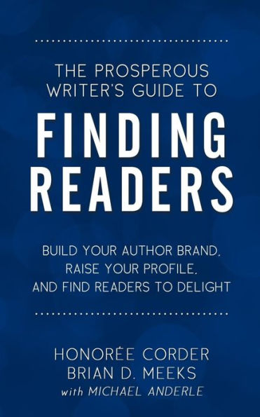 The Prosperous Writer's Guide to Finding Readers: Build Your Author Brand, Raise Your Profile, and Find Readers to Delight