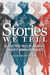 Title: The Stories We Tell: Classic True Tales by America's Greatest Women Journalists, Author: Patsy Sims