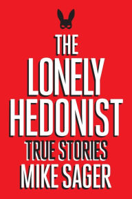 Title: The Lonely Hedonist: True Stories of Sex, Drugs, Dinosaurs and Peter Dinklage, Author: Mike Sager