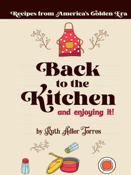 Back to the Kitchen and loving it: Recipes from America's Golden Era: Age: Recipees f