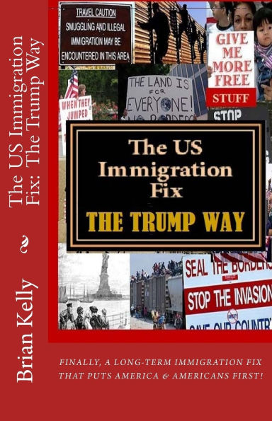 The US Immigration Fix: The Trump Way: Finally, a long-term immigration fix that puts Americans First!