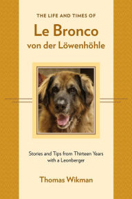 Title: The Life and Times of Le Bronco von der Löwenhöhle: Stories and Tips from Thirteen Years with a Leonberger, Author: Thomas Wikman