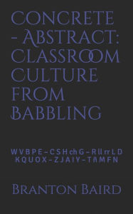 Title: Concrete - Abstract: Classroom Culture from Babbling: W V B P E - C S H Ch G - R LL RR L D - K Q U O X - Z J A I Y - T ï¿½ M F N, Author: Branton Burgess Baird