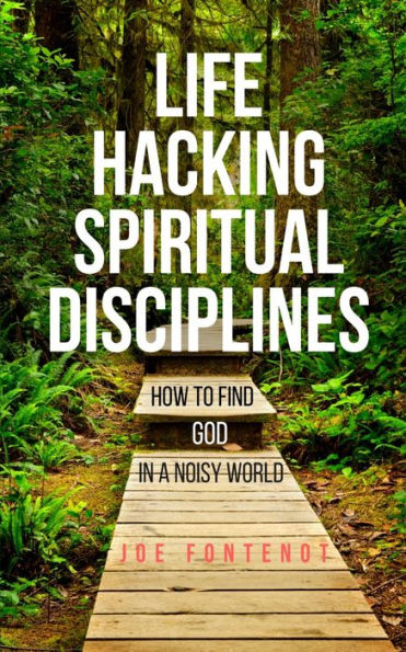 Life Hacking Spiritual Disciplines: How to Find God a Noisy World