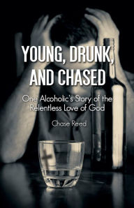 Title: Young, Drunk, and Chased: One Alcoholic's Story of the Relentless Love of God, Author: Chase Reed