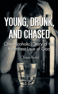 Title: Young, Drunk, and Chased: One Alcoholic's Story of the Relentless Love of God, Author: Chase Reed