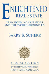 Title: Enlightened Real Estate: Transforming Ourselves and The World Around Us, Author: Barry B Scherr