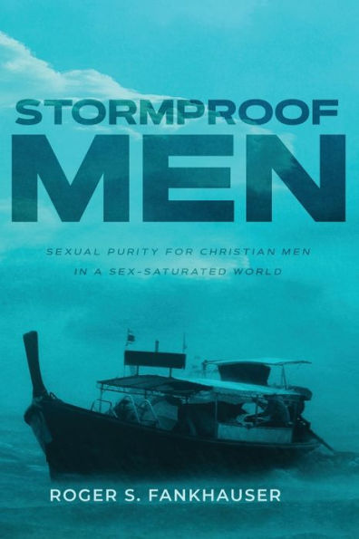 Stormproof Men: Sexual Purity for Christian Men a Sex-Saturated World