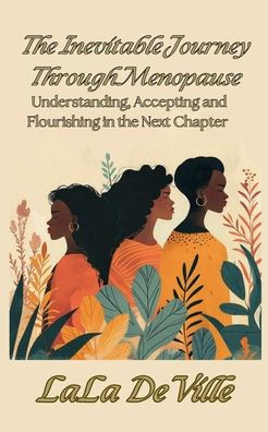 The Inevitable Journey Through Menopause: Understanding, Accepting, and Flourishing in the Next Chapter
