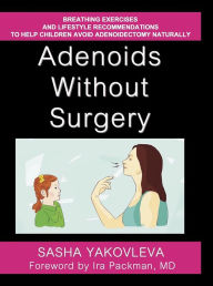 Title: Adenoids Without Surgery: Breathing Exercises and Lifestyle Recommendations to Help Children Avoid Adenoidectomy Naturally, Author: Sasha Yakovleva