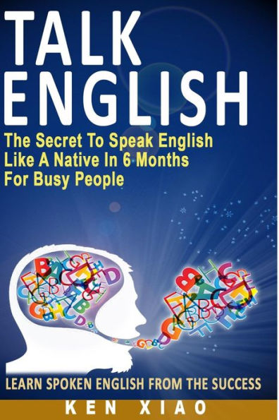 Talk English: The Secret to Speak English Like a Native in 6 Months for Busy People
