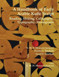 Title: A Handbook of Early Arabic Kufic Script: Reading, Writing, Calligraphy, Typography, Monograms, Author: S M V Mousavi Jazayeri