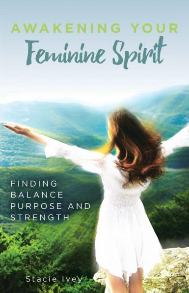 Awakening Your Feminine Spirit: FINDING BALANCE PURPOSE AND STRENGTH