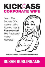 Title: Kick-Ass Corporate Wife: Learn The Secrets Of A Woman Who Married Well & Resurrected The Traditional Role In Marriage, Author: Christianne Stotijn