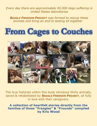 Title: From Cages to Couches: The true histories within this book introduce thirty animals, saved & rehabilitated by BEAGLE FREEDOM PROJECT, all fully in love with their caregivers., Author: Kris Wood