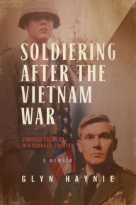 Title: Soldiering After the Vietnam War: Changed Soldiers in a Changed Country, Author: Glyn Haynie