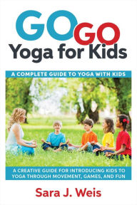 Title: Go Go Yoga for Kids: A Complete Guide to Yoga with Kids, Author: Sara J Weis