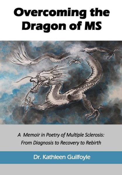 Overcoming the Dragon of MS: A Memoir in Poetry of Multiple Sclerosis: From Diagnosis to Recovery to Rebirth