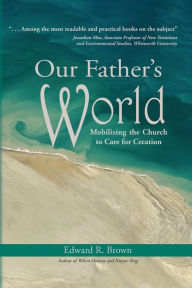 Title: Our Father's World: Mobilizing the Church to Care for Creation, Author: Edward R Brown