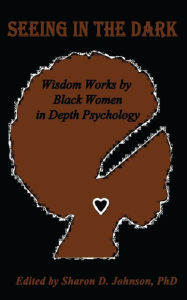 Title: Seeing in the Dark: Wisdom Works by Black Women in Depth Psychology, Author: Marcella De Veaux