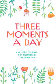 Title: Three Moments a Day: A Guided Journal for Recording Everyday Joy, Author: Galison
