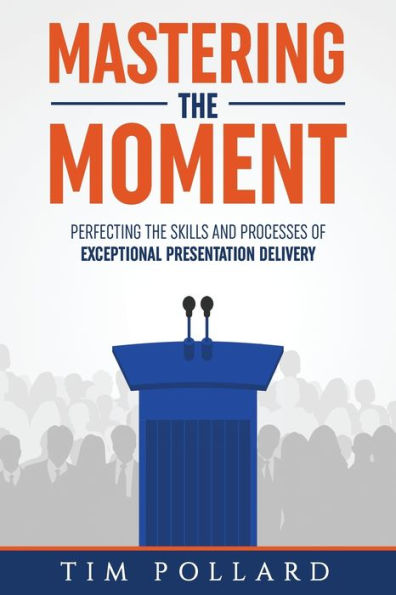 Mastering the Moment: Perfecting Skills and Processes of Exceptional Presentation Delivery