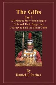 Title: The Gifts - Part 1: A Dramatic Story of the Magi's Gifts and Their Dangerous Journey to Find the Christ Child, Author: Daniel J. Parker