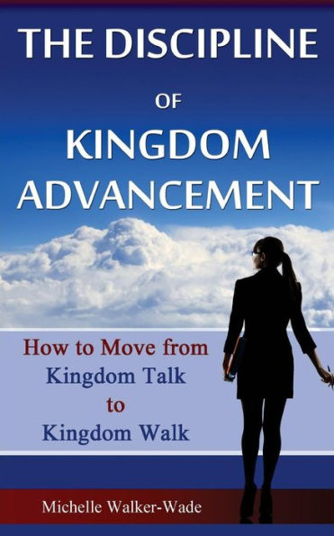 The Discipline of Kingdom Advancement: How to Move from Talk Walk