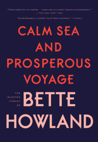 Title: Calm Sea and Prosperous Voyage: The Selected Stories of Bette Howland, Author: Bette Howland