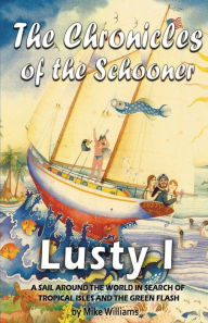 Title: The Chronicles of the Schooner Lusty I: A Sail Around the World in Search of Tropical Isles and the Green Flash, Author: Mike Williams