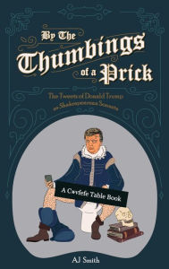 Title: By the Thumbings of a Prick: The Tweets of Donald Trump as Shakespearean Sonnets, Author: AJ Smith