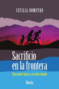 Title: Sacrificio En La Frontera: Una Madre Busca a Su Niï¿½o Robado, Author: Cecilia Domeyko