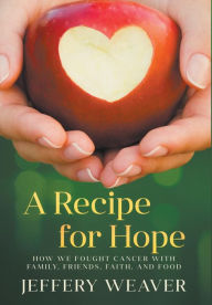 Title: A Recipe for Hope: How We Fought Cancer with Family, Friends, Faith, and Food, Author: Hold a Grudge