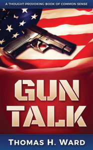 Title: Gun Talk: (Should we own guns? Terrorist attack summaries and thrilling real stories, Book 1), Author: Thomas H. Ward