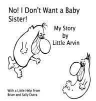 Title: No! I Don't Want a Baby Sister!: My Story by Little Arvin, Author: Sally Dutra
