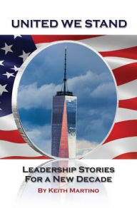 Title: United We Stand: Leadership Stories for a New Decade, Author: Keith Martino