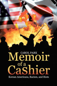 Title: Memoir of a Cashier: Korean Americans, Racism, and Riots, Author: Carol Park